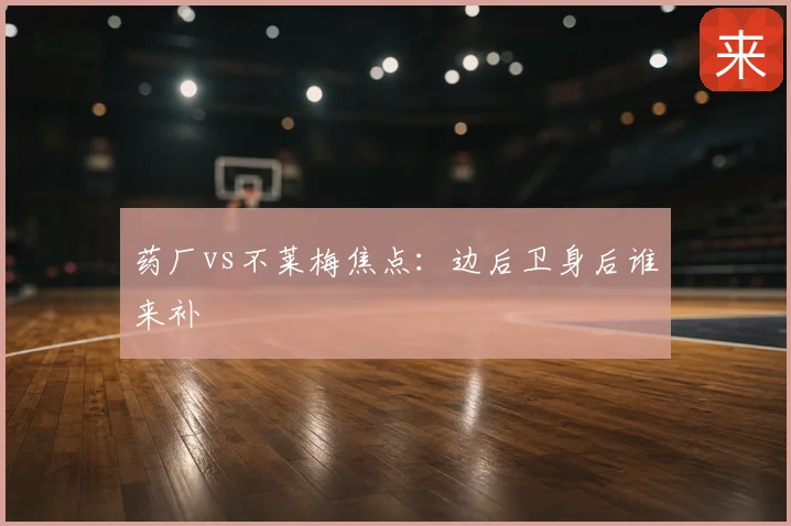 药厂vs不莱梅焦点:边后卫身后谁来补