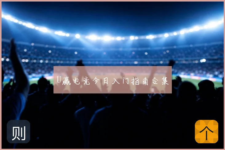 U赢电竞今日入门指南合集