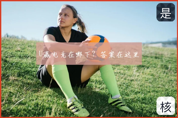 U赢电竞在哪下?答案在这里