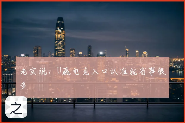 老实说，U赢电竞入口认准就省事很多