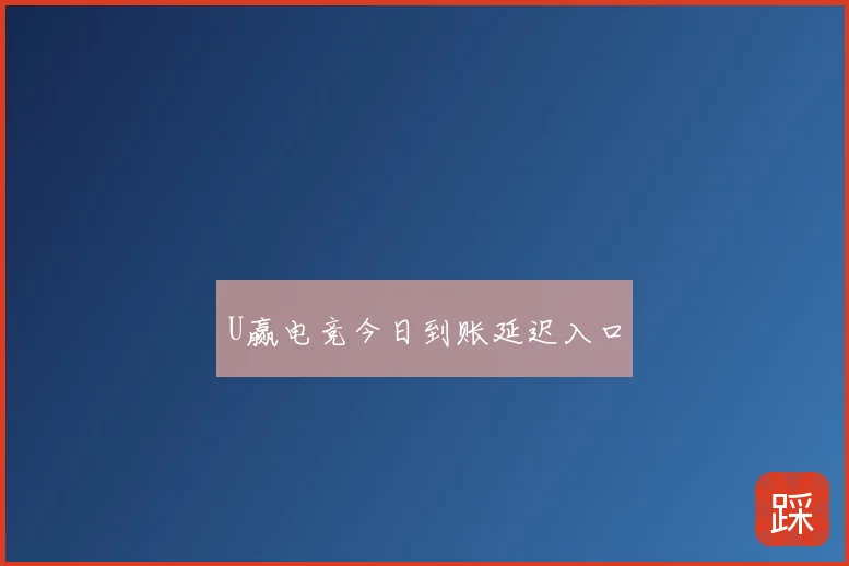 U赢电竞今日到账延迟入口