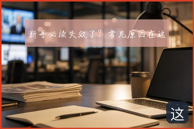 新手必读失效了?常见原因在这